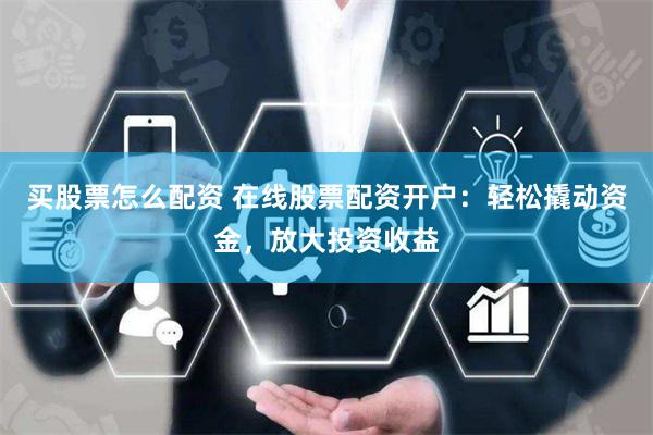 买股票怎么配资 在线股票配资开户:轻松撬动资金,放大投资收益 买股票怎么配资 在线股票配资开户:轻松撬动资金,放大投资收益
