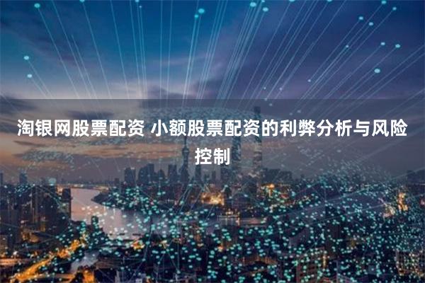 淘银网股票配资 小额股票配资的利弊分析与风险控制